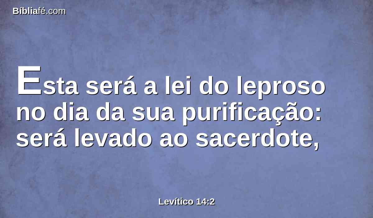 Esta será a lei do leproso no dia da sua purificação: será levado ao sacerdote,