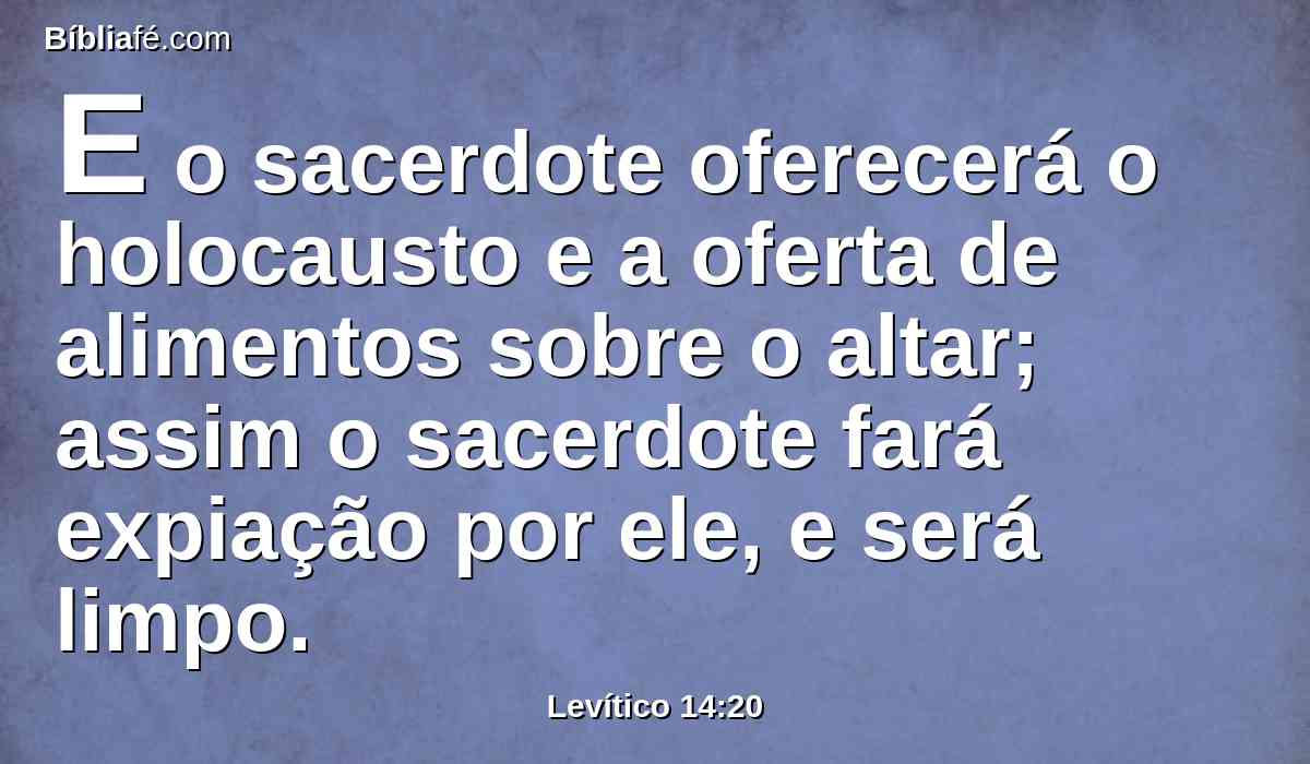 E o sacerdote oferecerá o holocausto e a oferta de alimentos sobre o altar; assim o sacerdote fará expiação por ele, e será limpo.