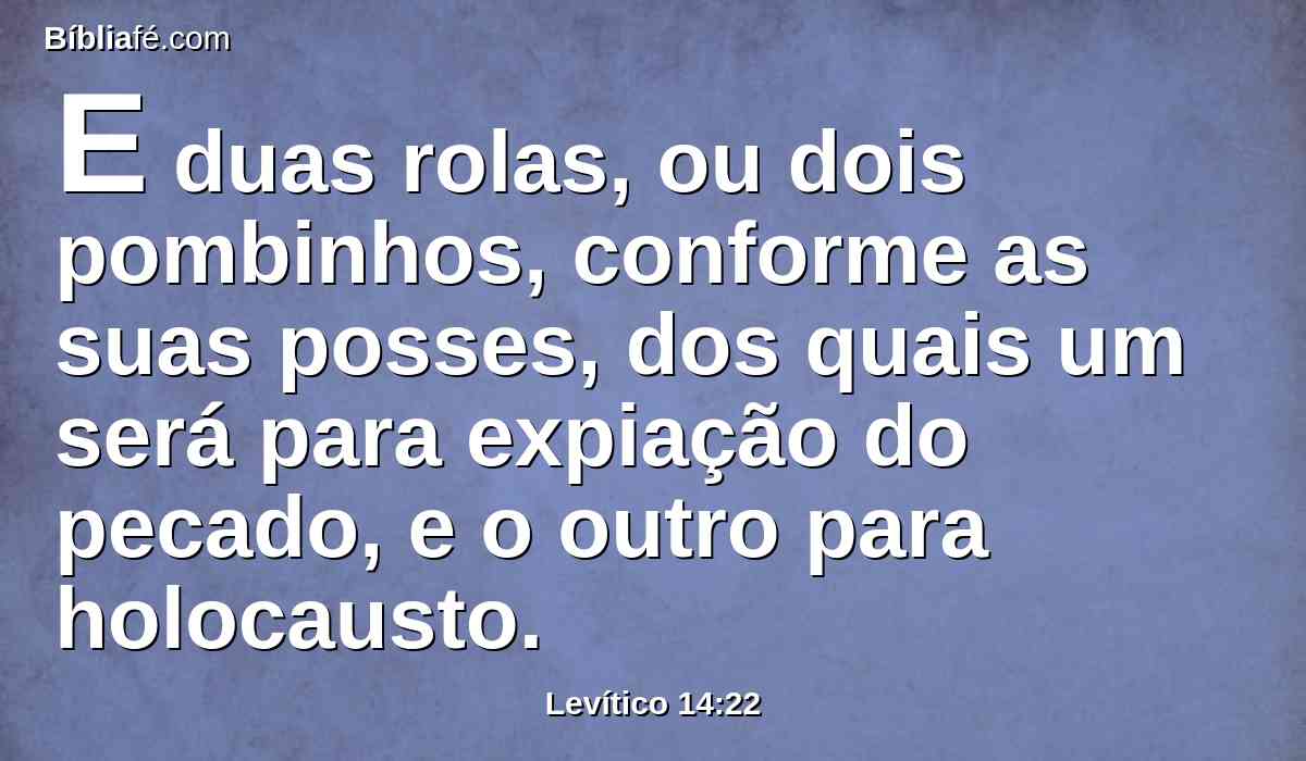 E duas rolas, ou dois pombinhos, conforme as suas posses, dos quais um será para expiação do pecado, e o outro para holocausto.