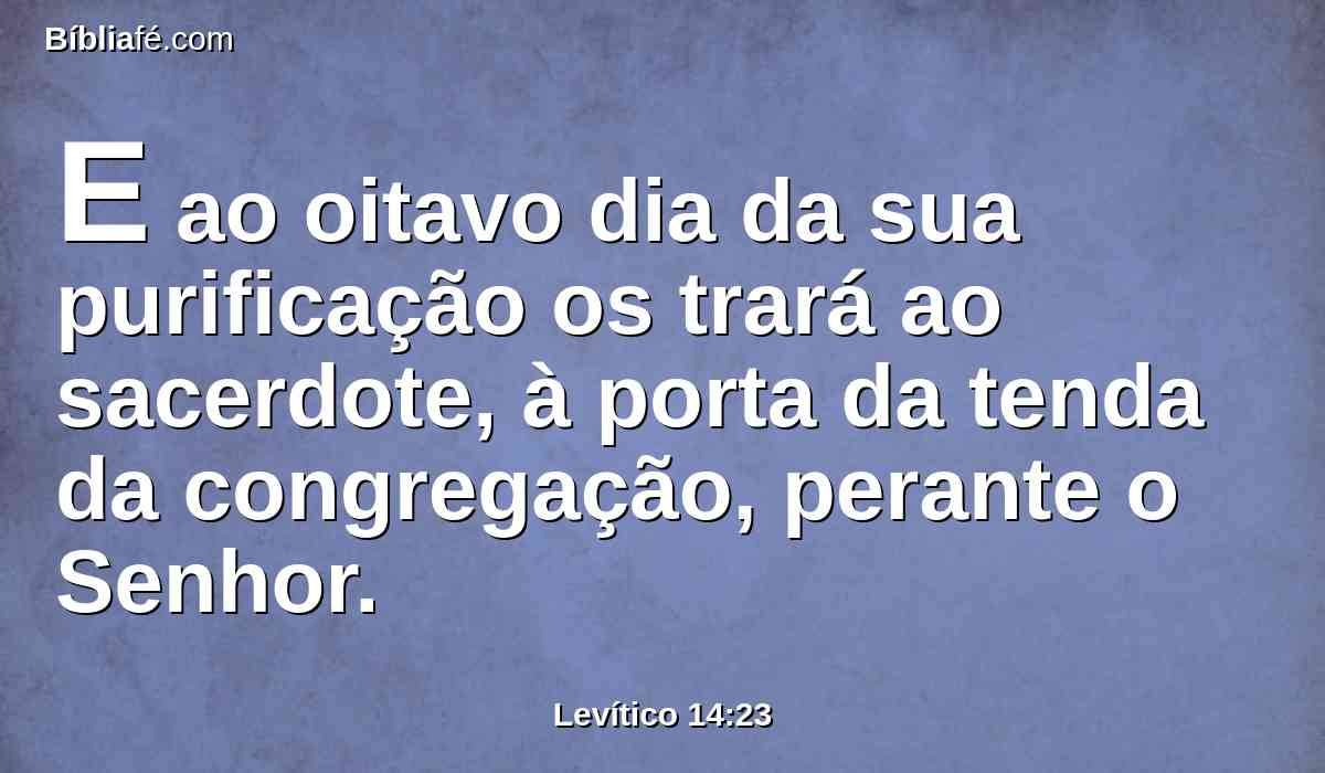 E ao oitavo dia da sua purificação os trará ao sacerdote, à porta da tenda da congregação, perante o Senhor.