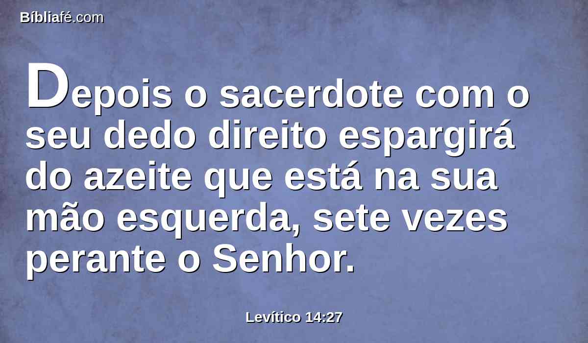 Depois o sacerdote com o seu dedo direito espargirá do azeite que está na sua mão esquerda, sete vezes perante o Senhor.