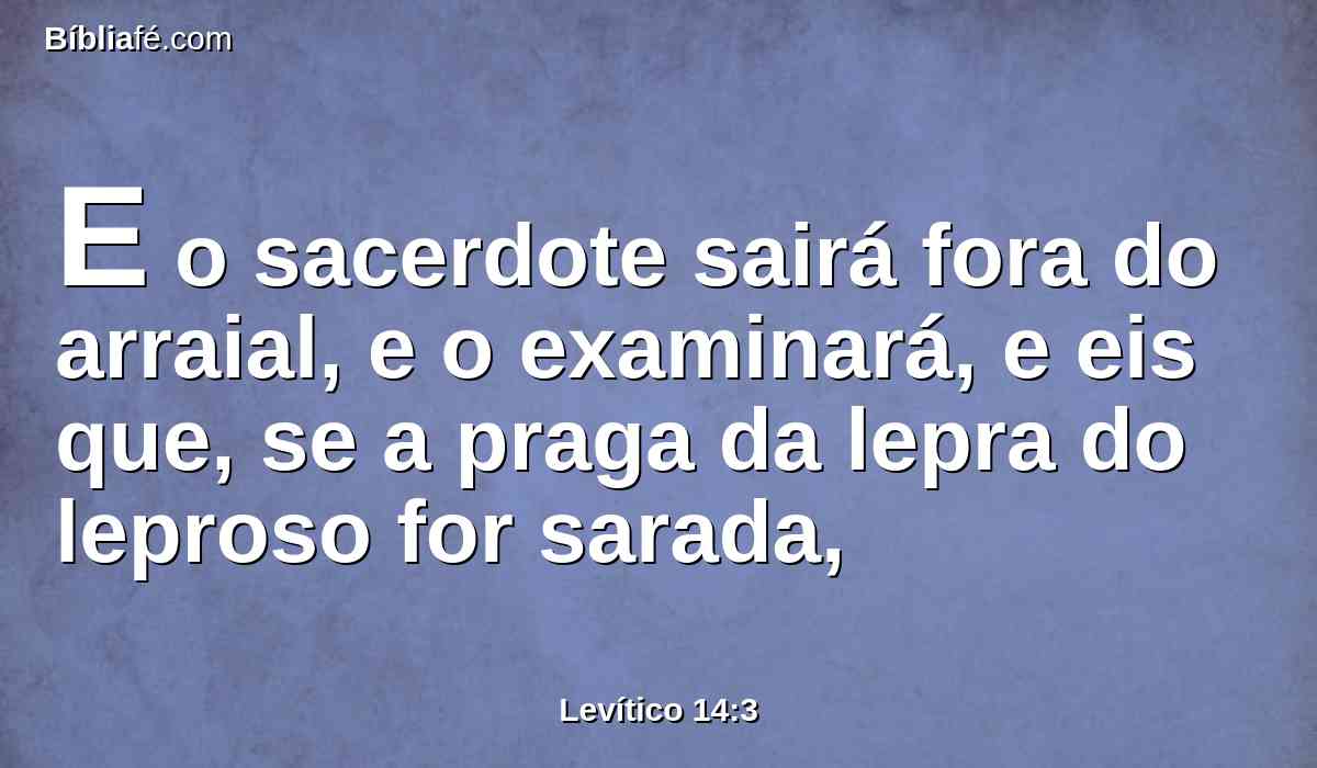 E o sacerdote sairá fora do arraial, e o examinará, e eis que, se a praga da lepra do leproso for sarada,