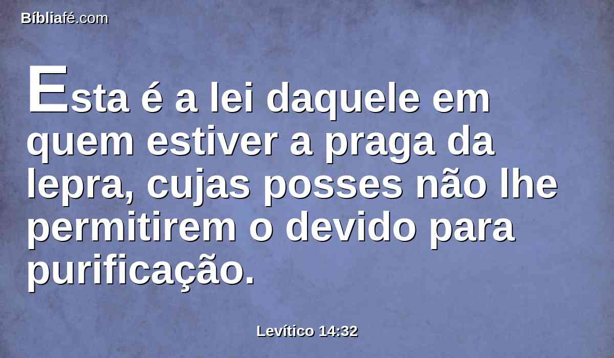 Esta é a lei daquele em quem estiver a praga da lepra, cujas posses não lhe permitirem o devido para purificação.