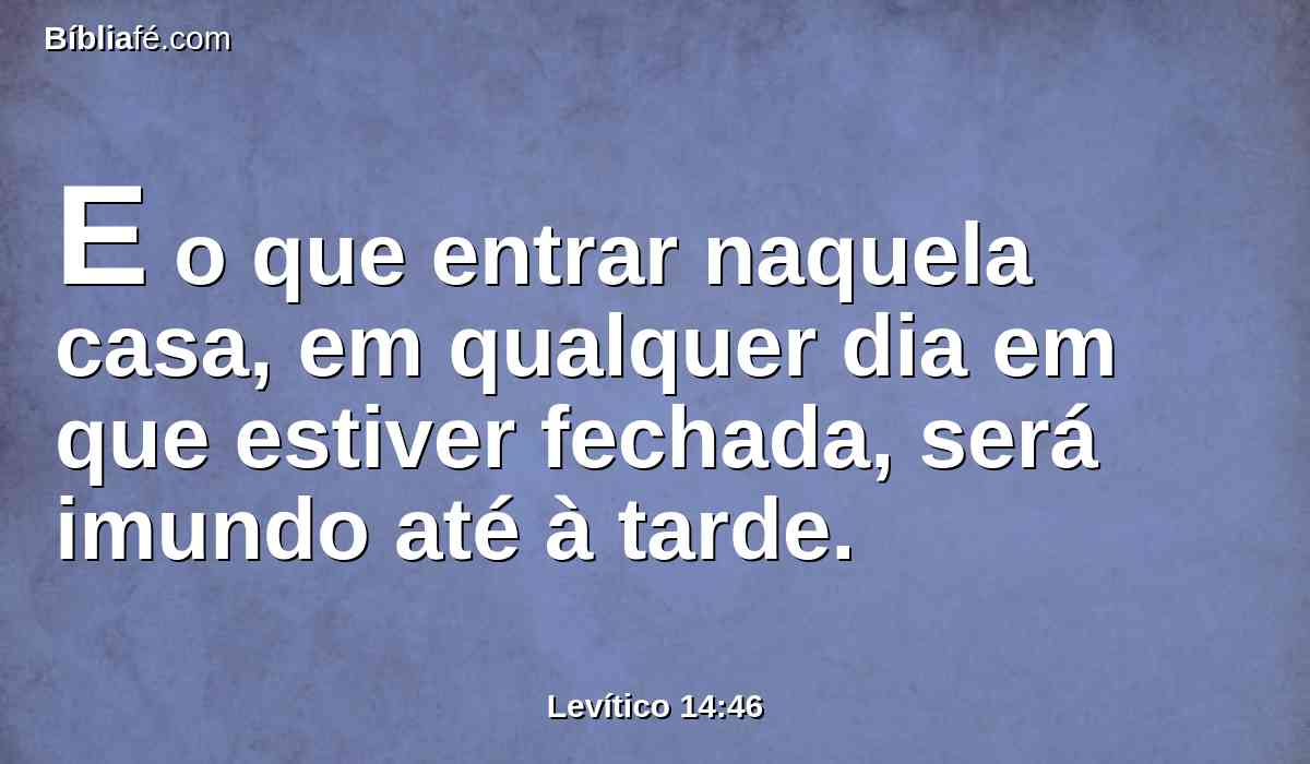 E o que entrar naquela casa, em qualquer dia em que estiver fechada, será imundo até à tarde.