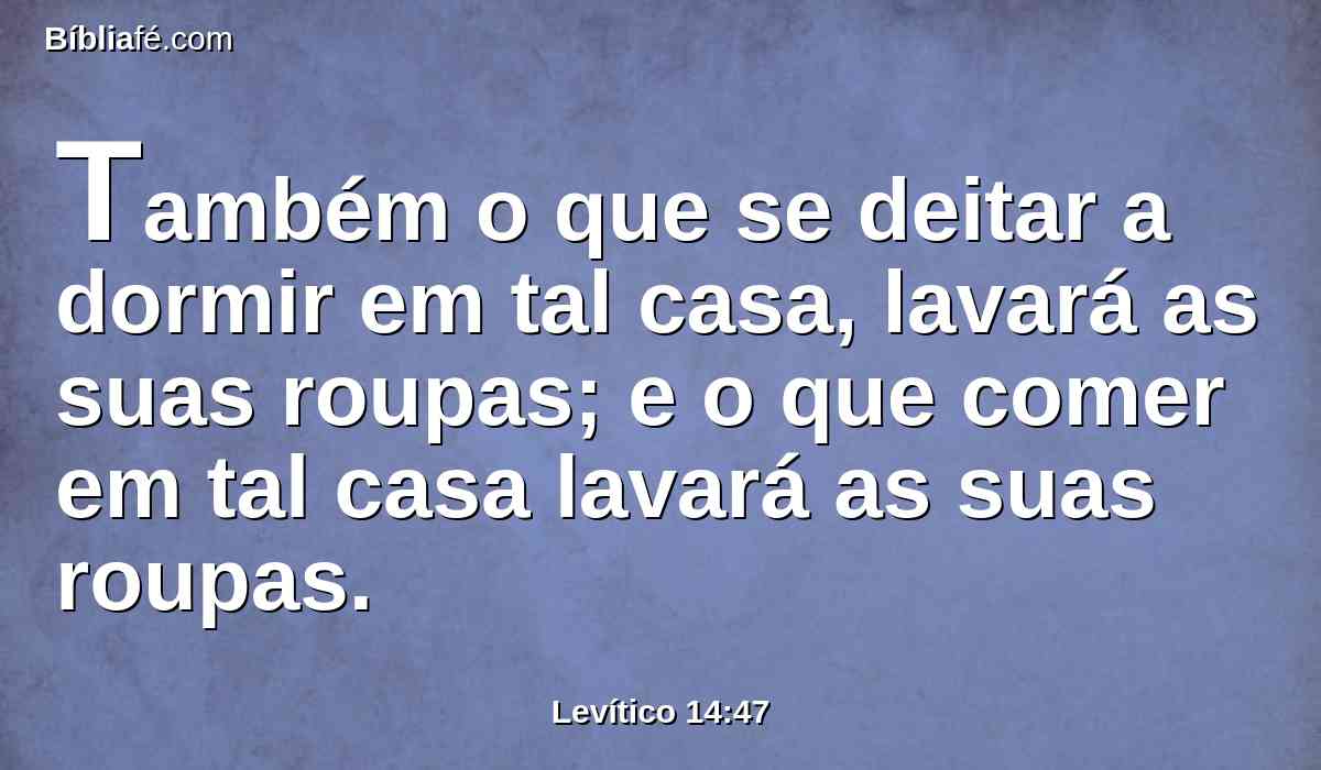 Também o que se deitar a dormir em tal casa, lavará as suas roupas; e o que comer em tal casa lavará as suas roupas.