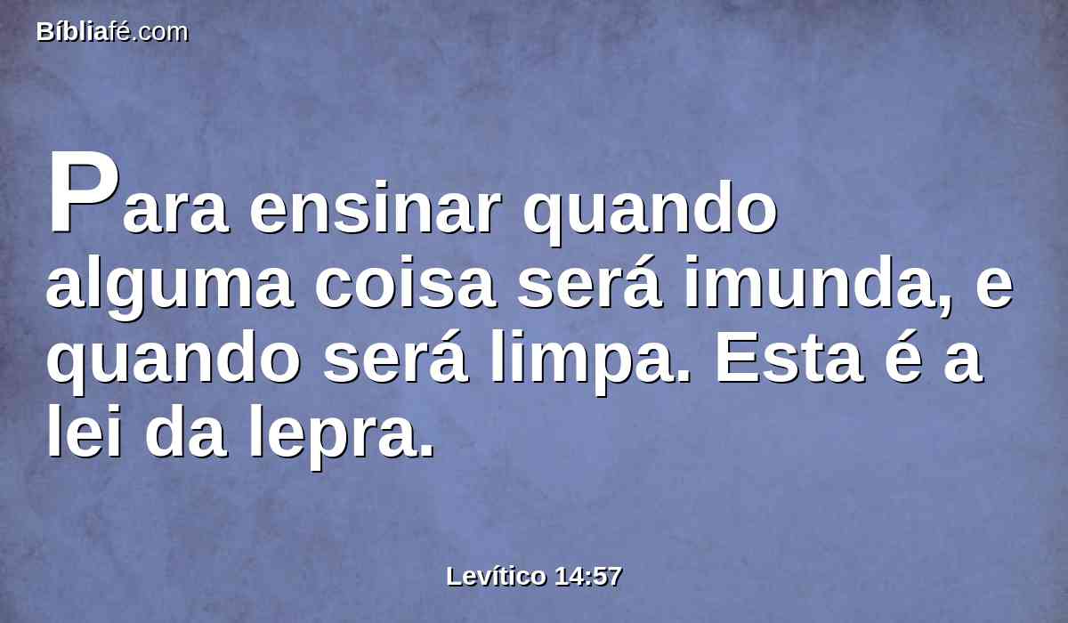 Para ensinar quando alguma coisa será imunda, e quando será limpa. Esta é a lei da lepra.