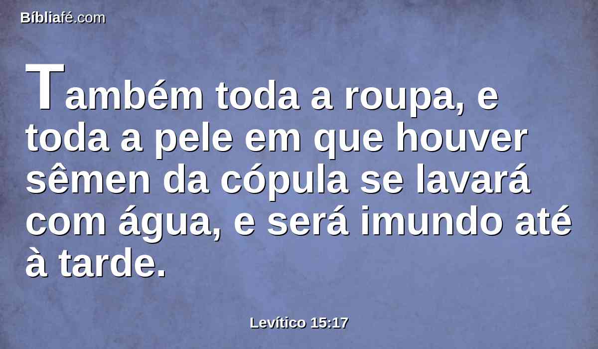 Também toda a roupa, e toda a pele em que houver sêmen da cópula se lavará com água, e será imundo até à tarde.