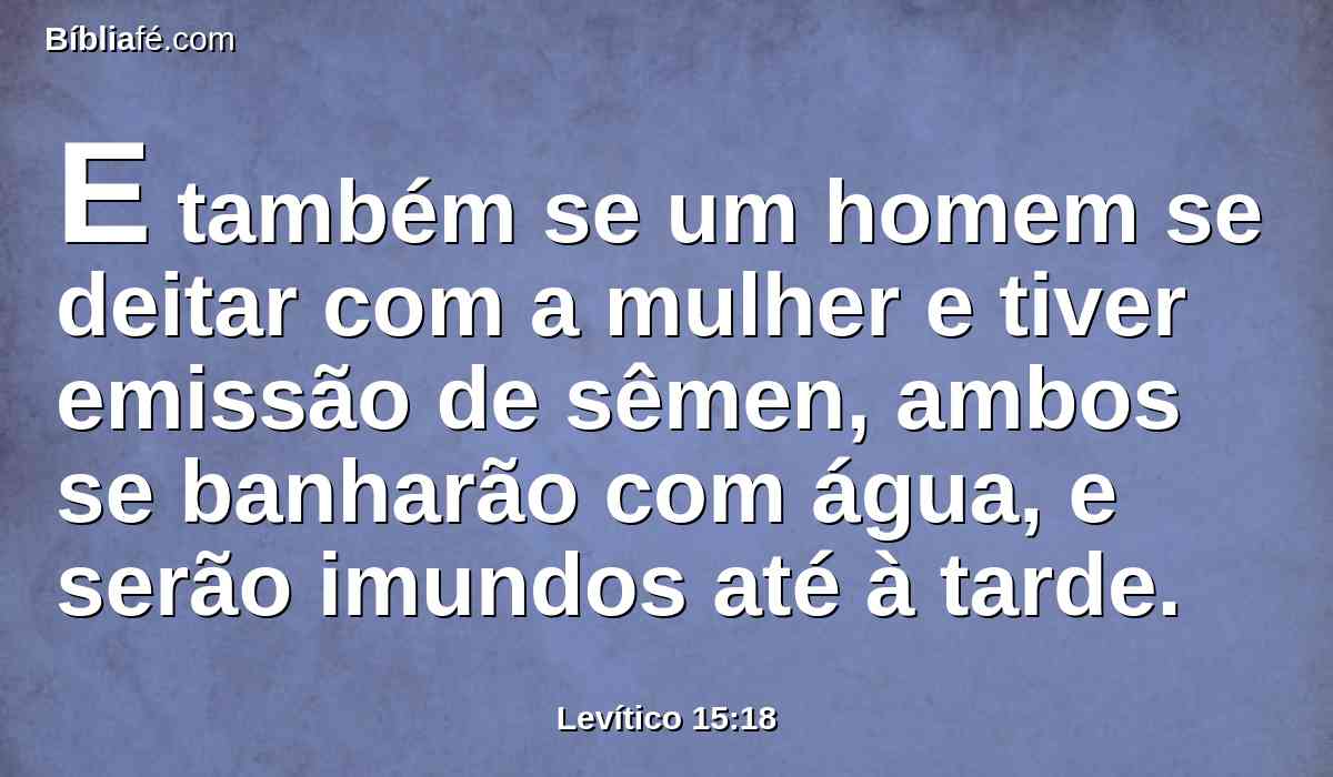 E também se um homem se deitar com a mulher e tiver emissão de sêmen, ambos se banharão com água, e serão imundos até à tarde.