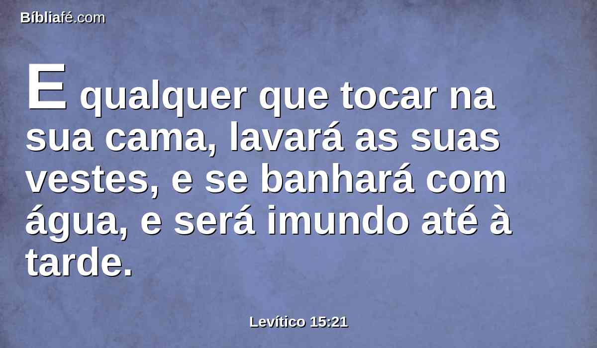 E qualquer que tocar na sua cama, lavará as suas vestes, e se banhará com água, e será imundo até à tarde.