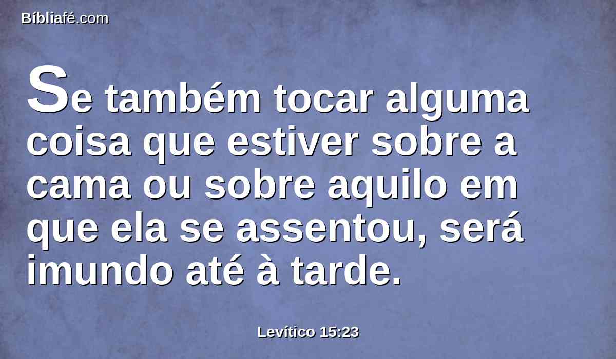 Se também tocar alguma coisa que estiver sobre a cama ou sobre aquilo em que ela se assentou, será imundo até à tarde.