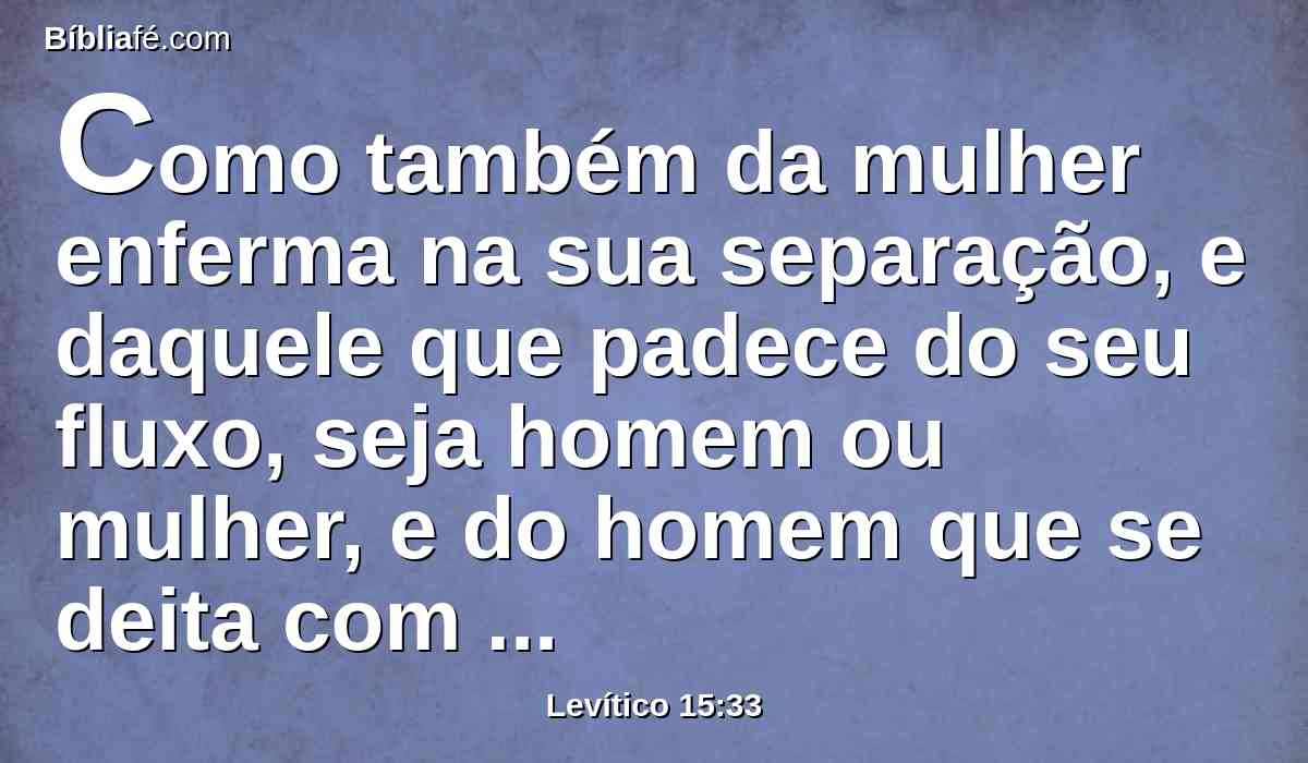 Como também da mulher enferma na sua separação, e daquele que padece do seu fluxo, seja homem ou mulher, e do homem que se deita com mulher imunda.