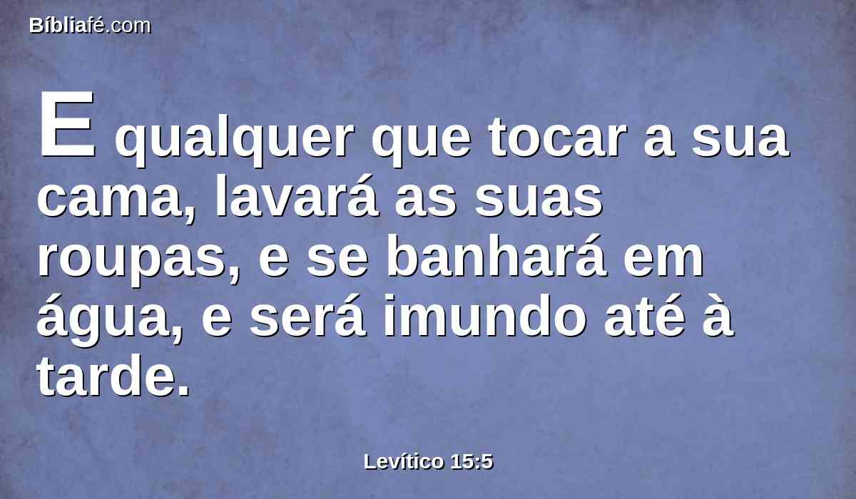 E qualquer que tocar a sua cama, lavará as suas roupas, e se banhará em água, e será imundo até à tarde.