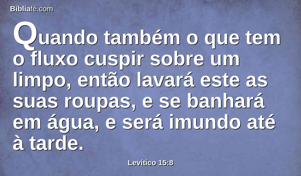 Quando também o que tem o fluxo cuspir sobre um limpo, então lavará este as suas roupas, e se banhará em água, e será imundo até à tarde.