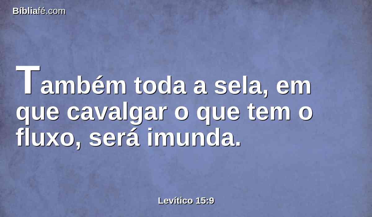 Também toda a sela, em que cavalgar o que tem o fluxo, será imunda.