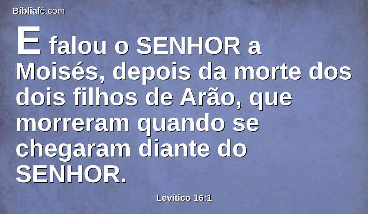 E falou o SENHOR a Moisés, depois da morte dos dois filhos de Arão, que morreram quando se chegaram diante do SENHOR.