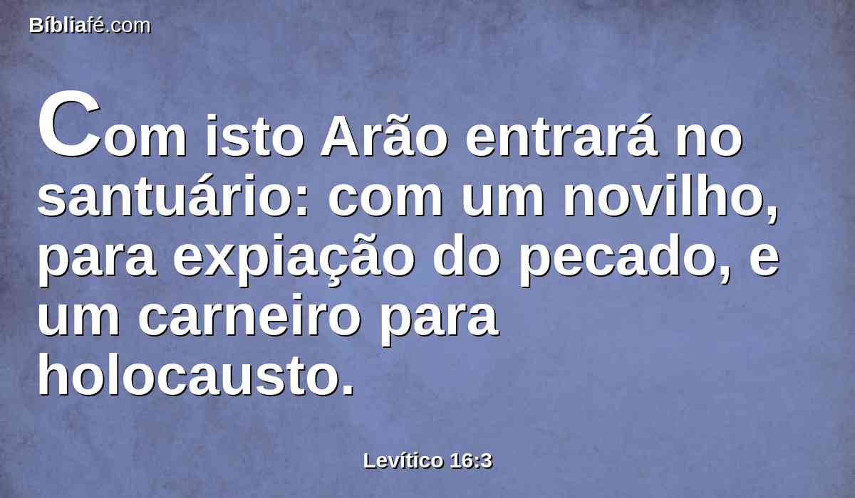 Com isto Arão entrará no santuário: com um novilho, para expiação do pecado, e um carneiro para holocausto.