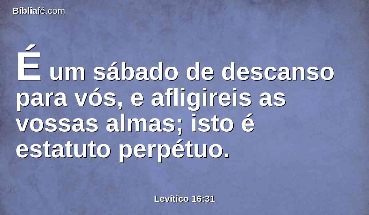 É um sábado de descanso para vós, e afligireis as vossas almas; isto é estatuto perpétuo.