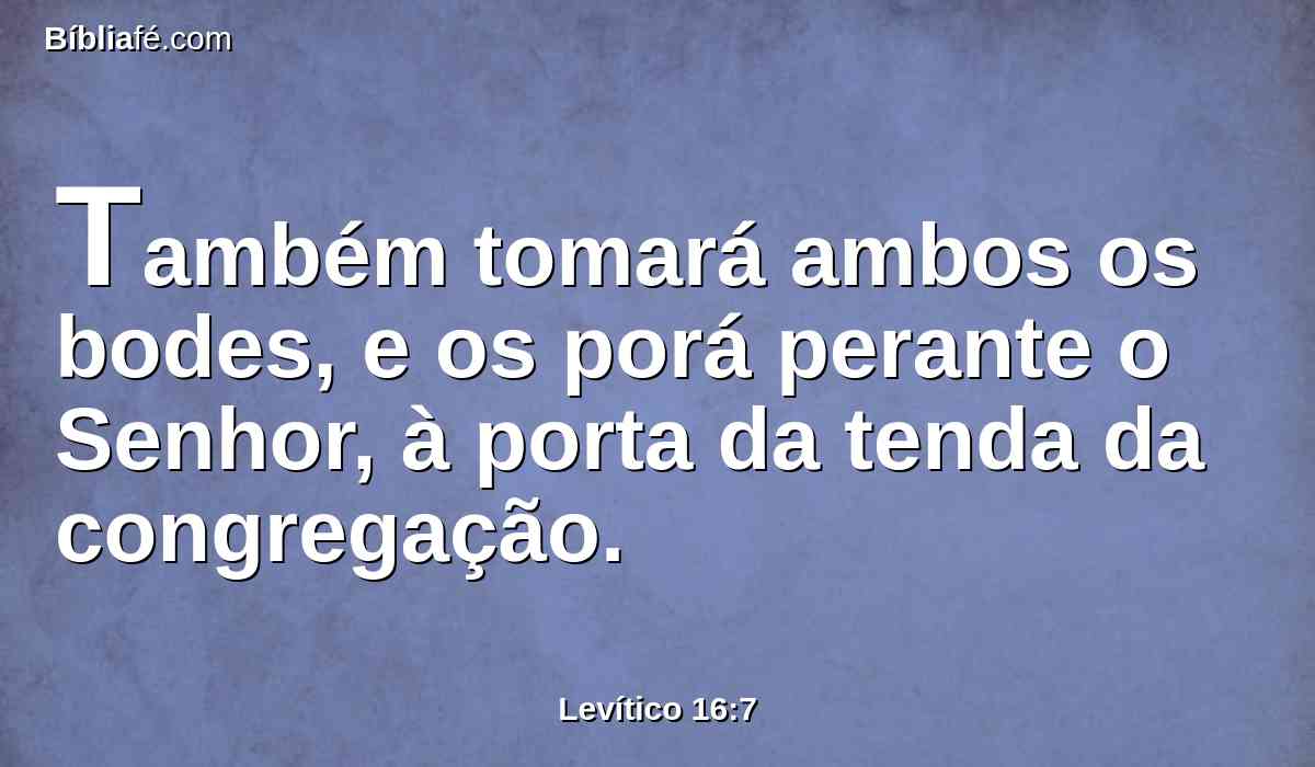 Também tomará ambos os bodes, e os porá perante o Senhor, à porta da tenda da congregação.