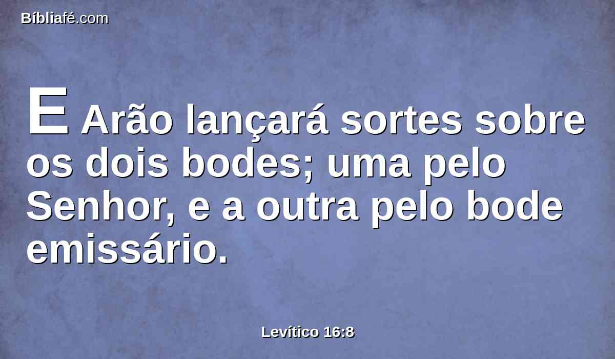 E Arão lançará sortes sobre os dois bodes; uma pelo Senhor, e a outra pelo bode emissário.