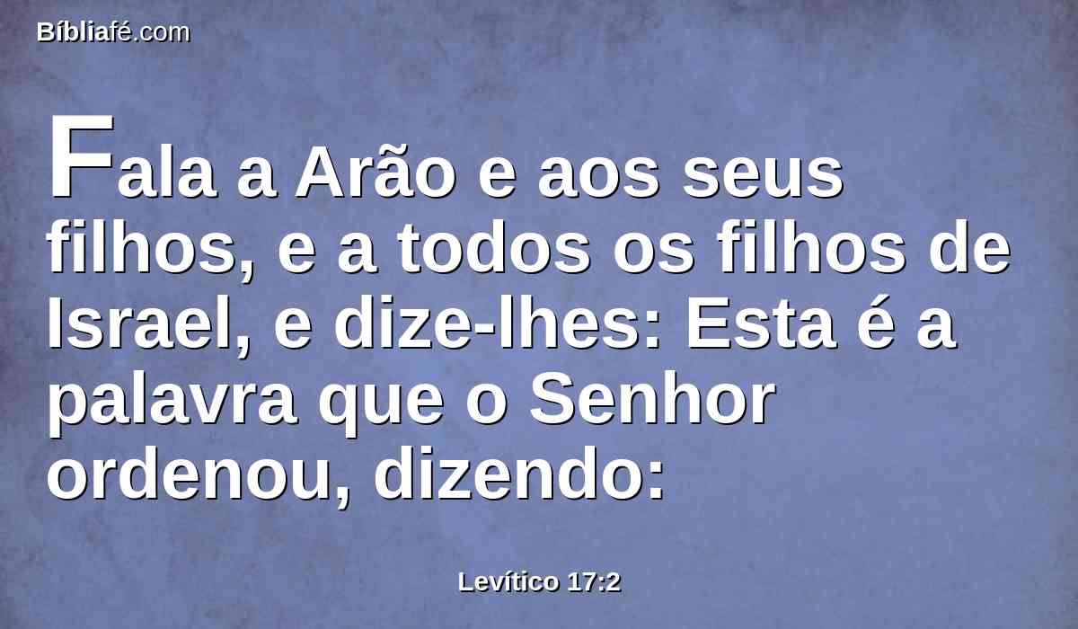 Fala a Arão e aos seus filhos, e a todos os filhos de Israel, e dize-lhes: Esta é a palavra que o Senhor ordenou, dizendo: