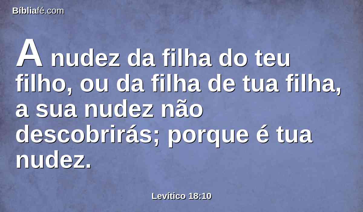 A nudez da filha do teu filho, ou da filha de tua filha, a sua nudez não descobrirás; porque é tua nudez.