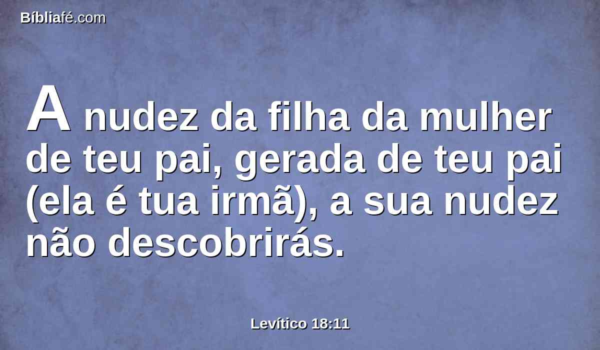 A nudez da filha da mulher de teu pai, gerada de teu pai (ela é tua irmã), a sua nudez não descobrirás.