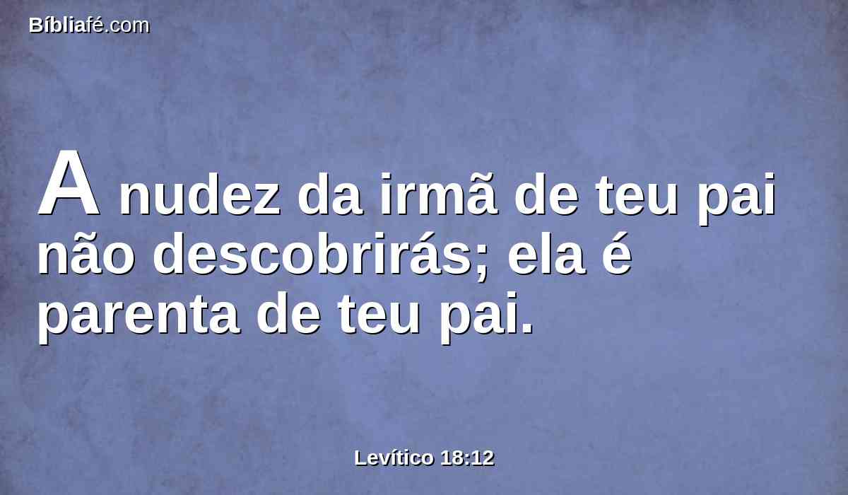 A nudez da irmã de teu pai não descobrirás; ela é parenta de teu pai.