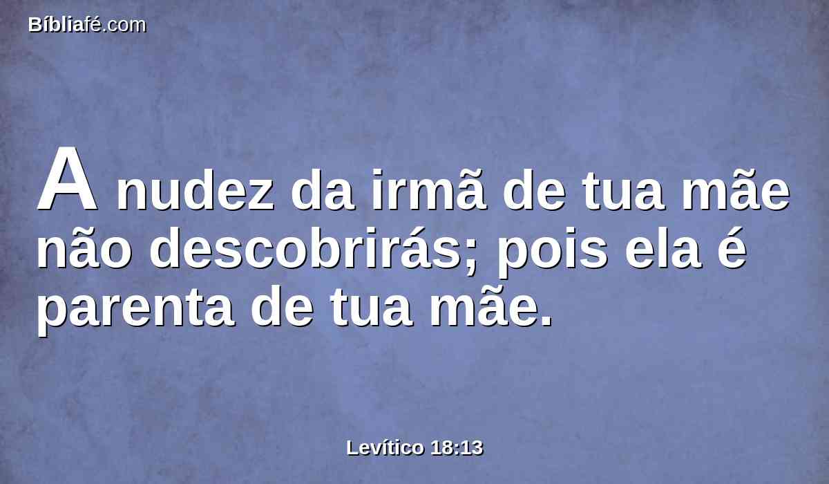 A nudez da irmã de tua mãe não descobrirás; pois ela é parenta de tua mãe.