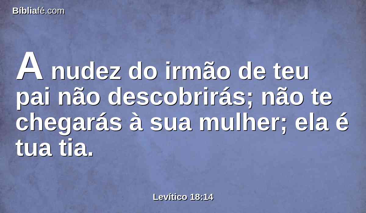 A nudez do irmão de teu pai não descobrirás; não te chegarás à sua mulher; ela é tua tia.