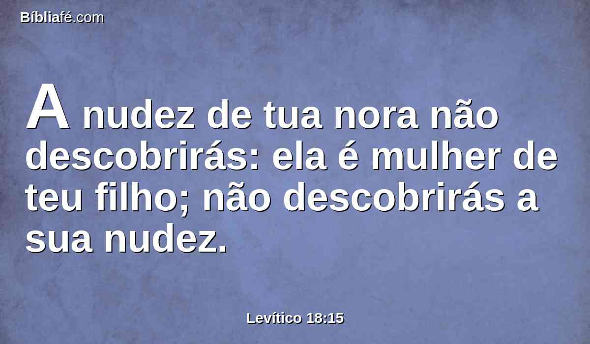 A nudez de tua nora não descobrirás: ela é mulher de teu filho; não descobrirás a sua nudez.