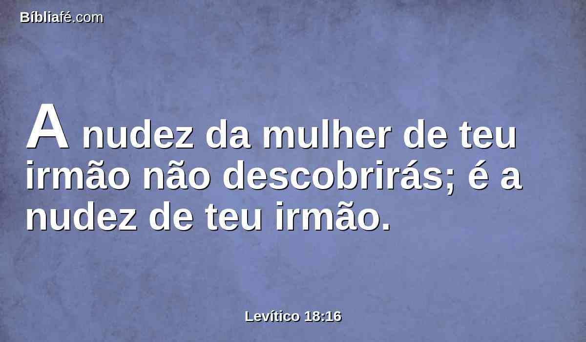 A nudez da mulher de teu irmão não descobrirás; é a nudez de teu irmão.