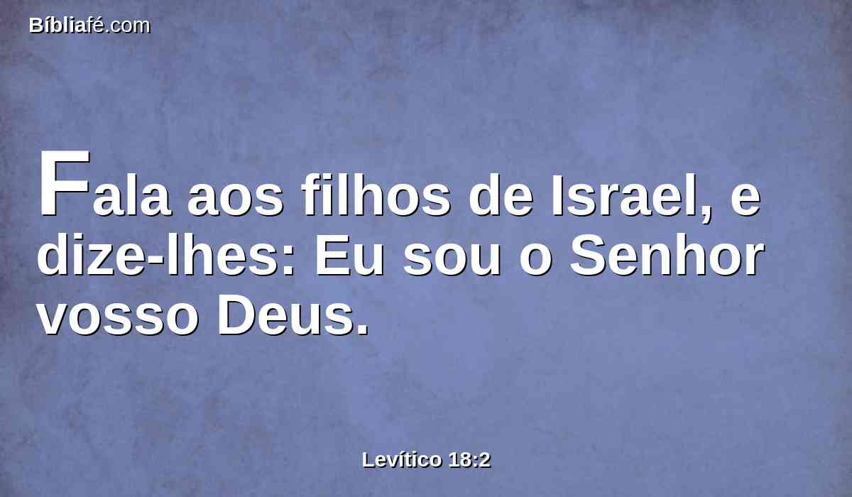 Fala aos filhos de Israel, e dize-lhes: Eu sou o Senhor vosso Deus.