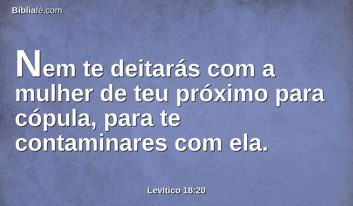 Nem te deitarás com a mulher de teu próximo para cópula, para te contaminares com ela.