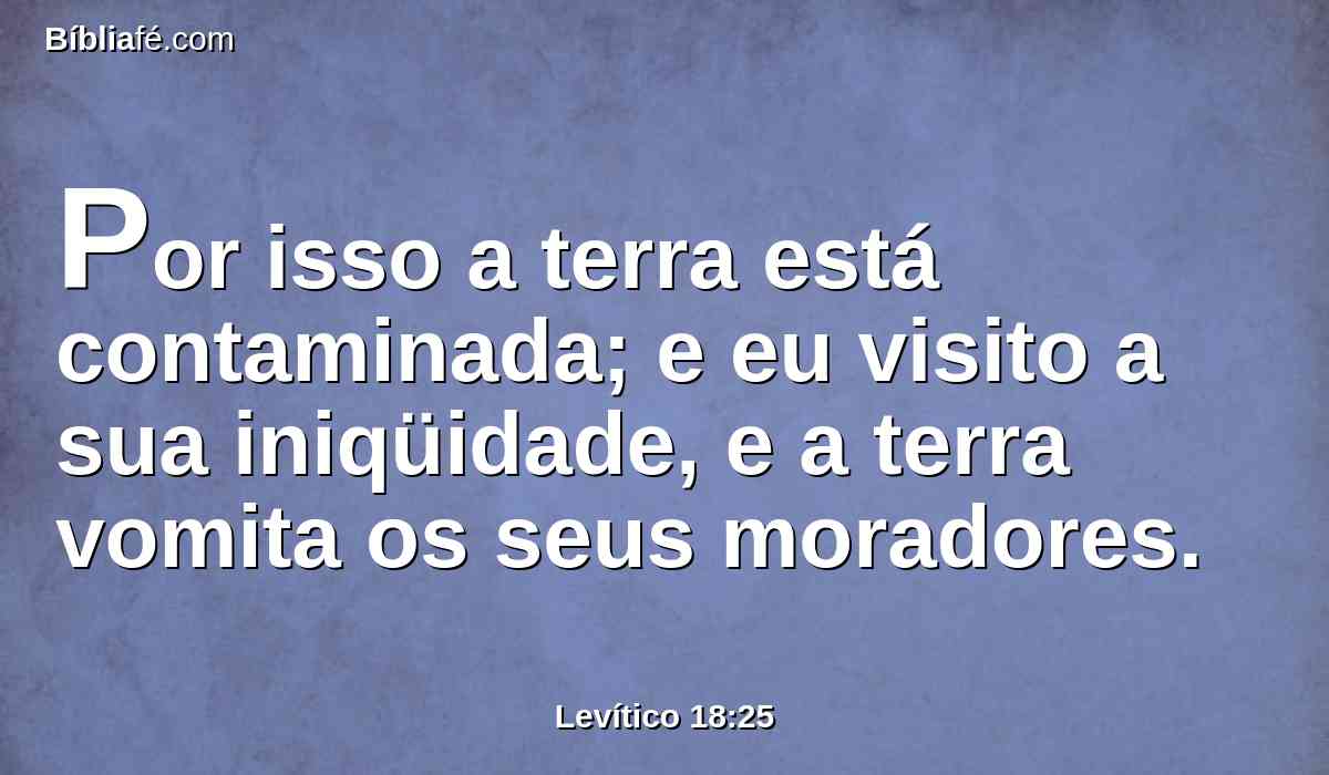 Por isso a terra está contaminada; e eu visito a sua iniqüidade, e a terra vomita os seus moradores.