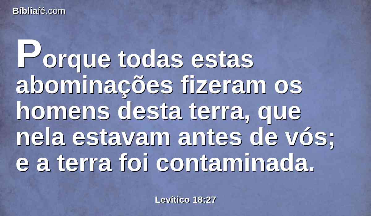 Porque todas estas abominações fizeram os homens desta terra, que nela estavam antes de vós; e a terra foi contaminada.