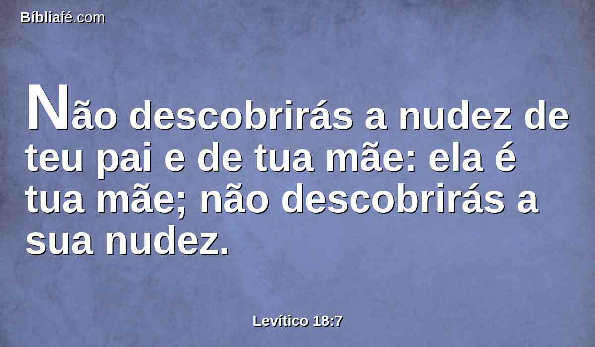 Não descobrirás a nudez de teu pai e de tua mãe: ela é tua mãe; não descobrirás a sua nudez.