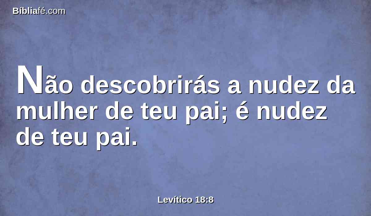 Não descobrirás a nudez da mulher de teu pai; é nudez de teu pai.