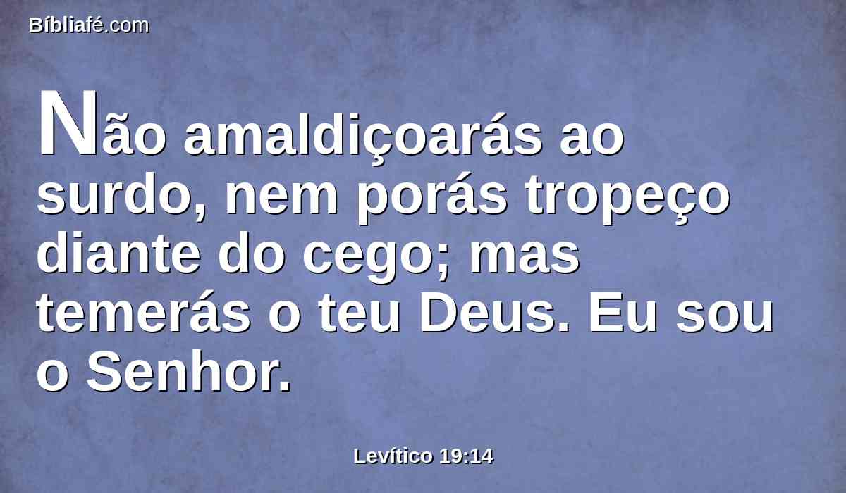 Não amaldiçoarás ao surdo, nem porás tropeço diante do cego; mas temerás o teu Deus. Eu sou o Senhor.