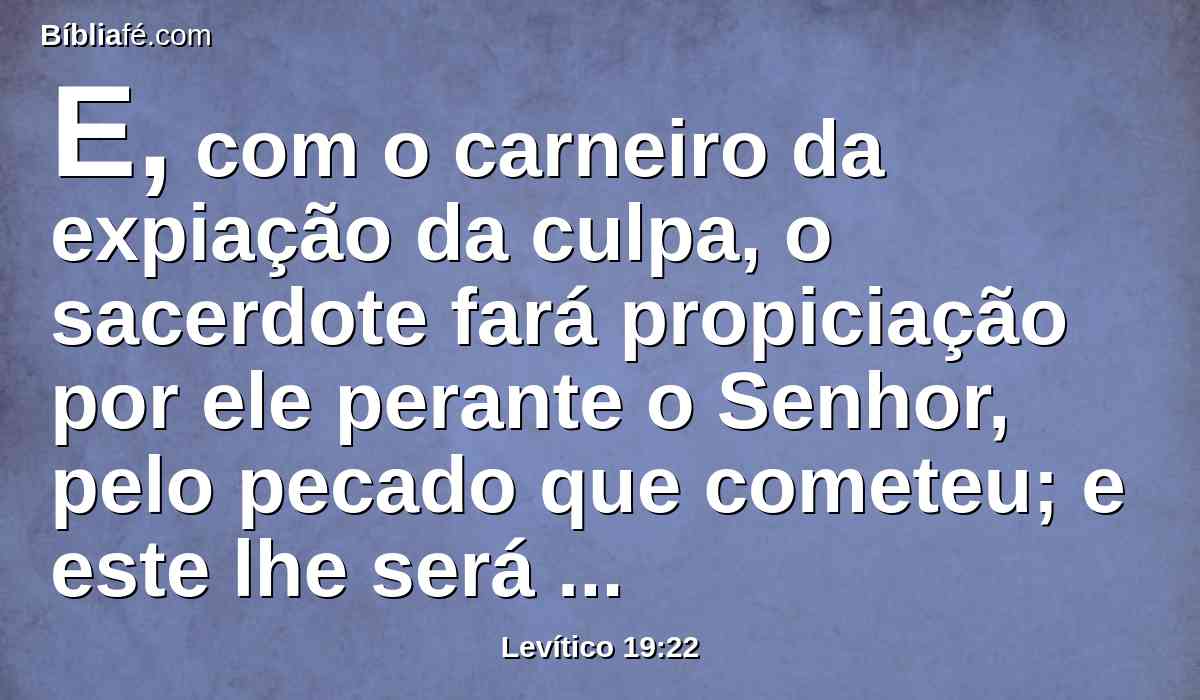 E, com o carneiro da expiação da culpa, o sacerdote fará propiciação por ele perante o Senhor, pelo pecado que cometeu; e este lhe será perdoado.