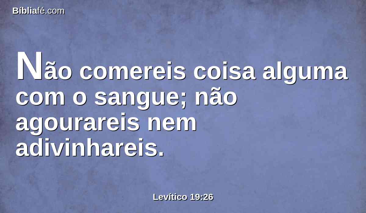 Não comereis coisa alguma com o sangue; não agourareis nem adivinhareis.