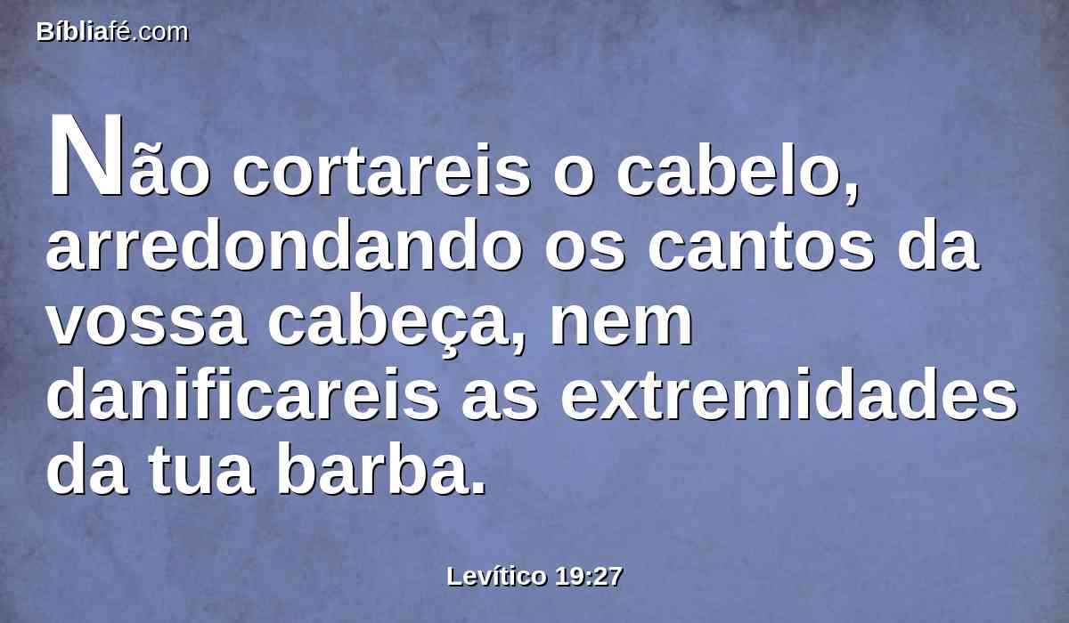 Não cortareis o cabelo, arredondando os cantos da vossa cabeça, nem danificareis as extremidades da tua barba.