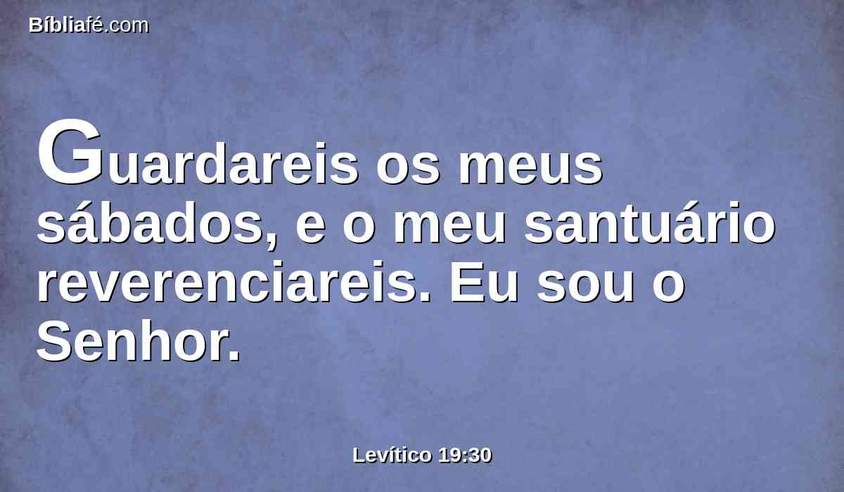 Guardareis os meus sábados, e o meu santuário reverenciareis. Eu sou o Senhor.