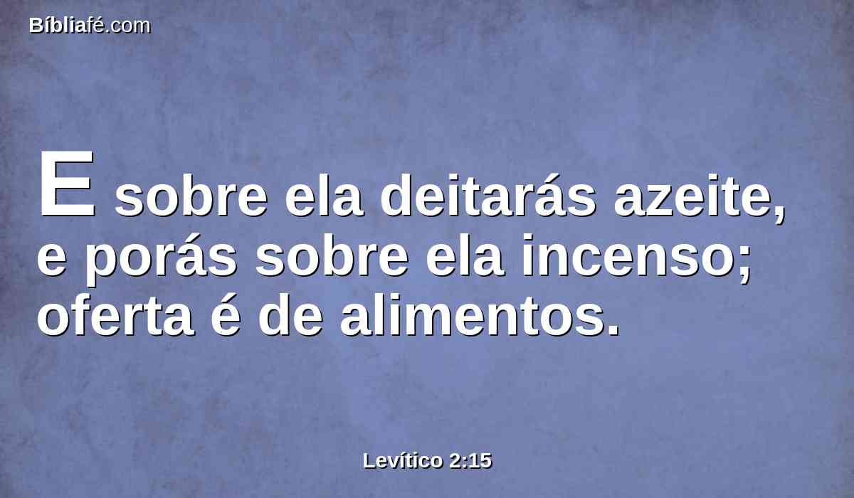 E sobre ela deitarás azeite, e porás sobre ela incenso; oferta é de alimentos.