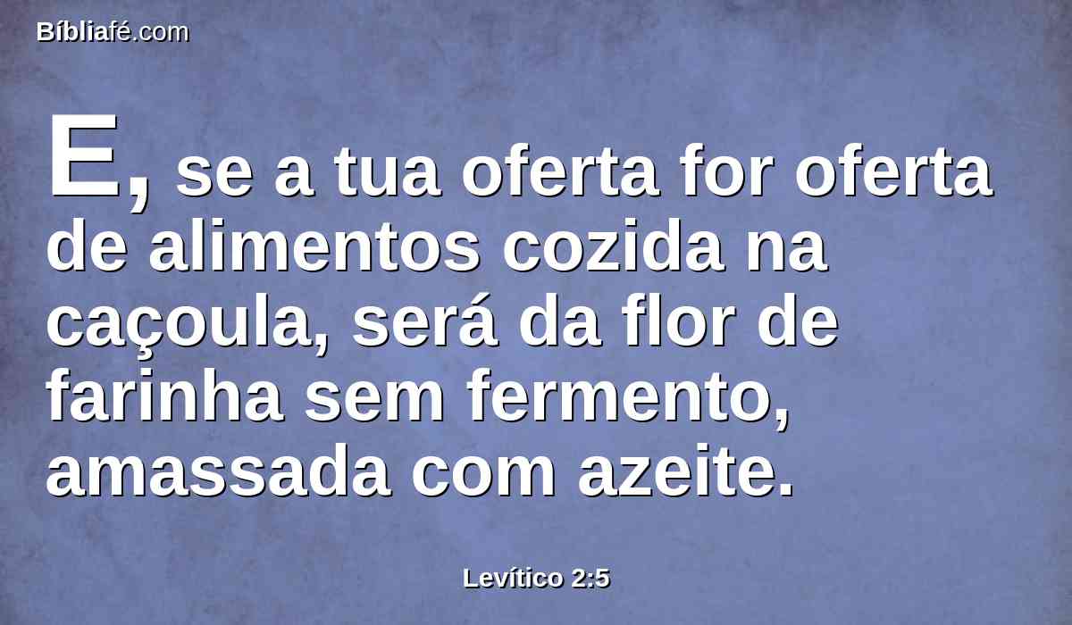 E, se a tua oferta for oferta de alimentos cozida na caçoula, será da flor de farinha sem fermento, amassada com azeite.