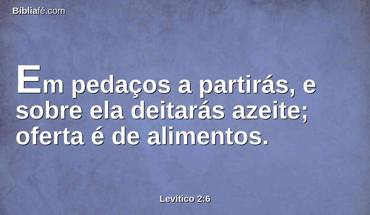 Em pedaços a partirás, e sobre ela deitarás azeite; oferta é de alimentos.