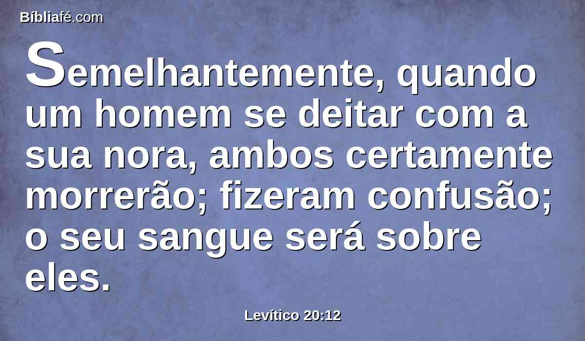 Semelhantemente, quando um homem se deitar com a sua nora, ambos certamente morrerão; fizeram confusão; o seu sangue será sobre eles.