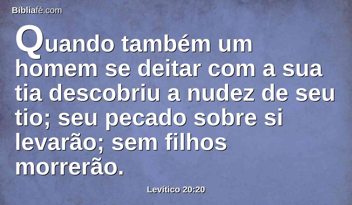 Quando também um homem se deitar com a sua tia descobriu a nudez de seu tio; seu pecado sobre si levarão; sem filhos morrerão.