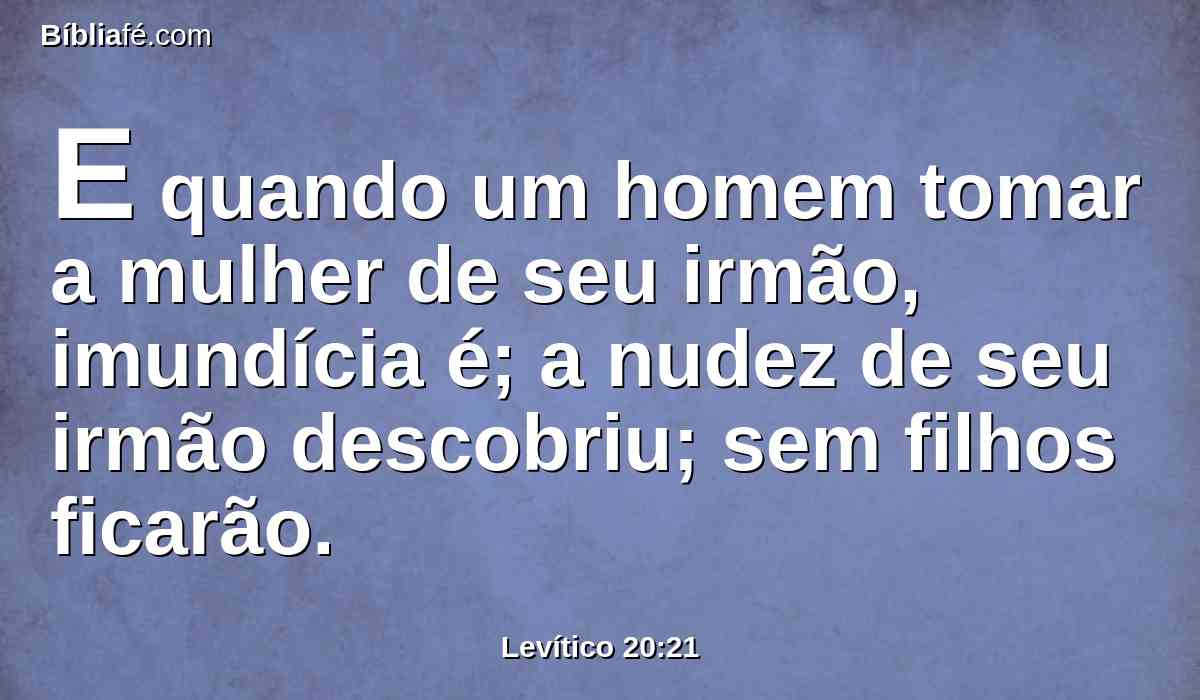 E quando um homem tomar a mulher de seu irmão, imundícia é; a nudez de seu irmão descobriu; sem filhos ficarão.