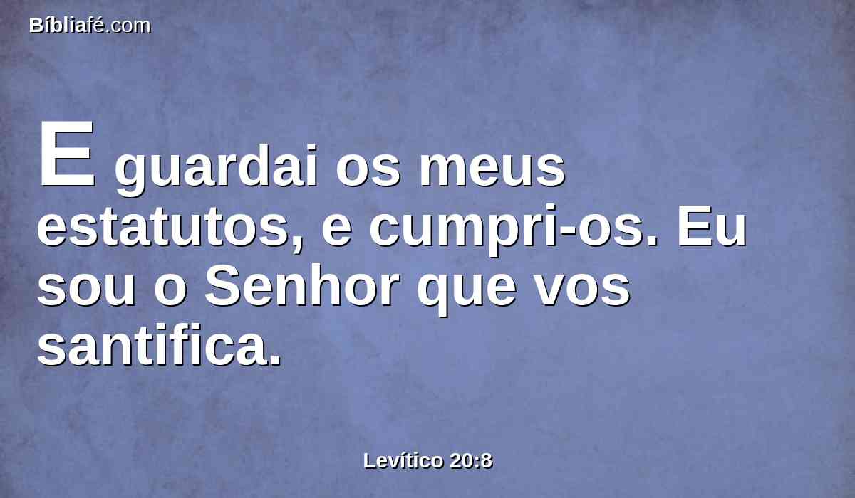 E guardai os meus estatutos, e cumpri-os. Eu sou o Senhor que vos santifica.