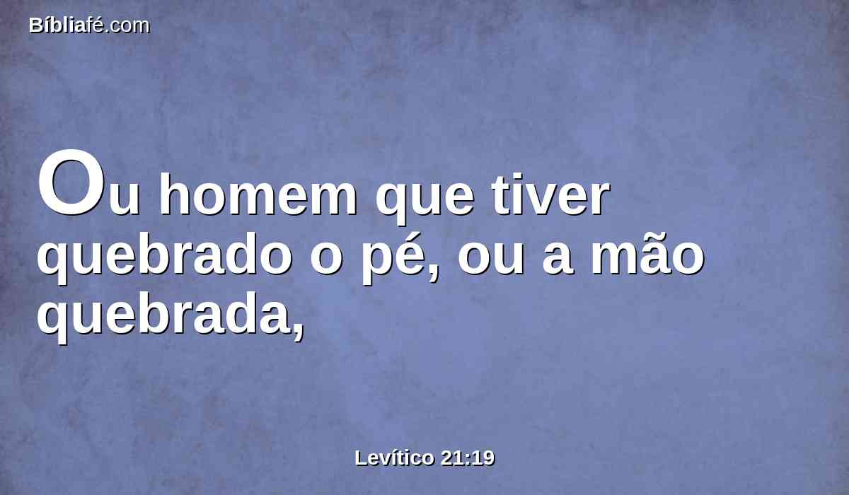 Ou homem que tiver quebrado o pé, ou a mão quebrada,